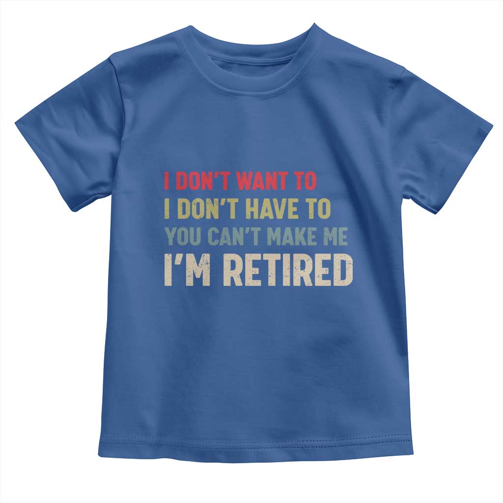 Funny Retirement Toddler T Shirt Im Retired I Dont Want To I Dont Have To You Cant Make Me TS10 Royal Blue Print Your Wear