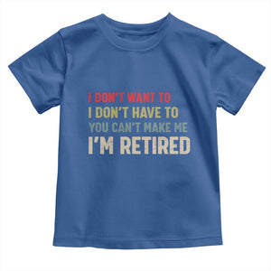Funny Retirement Toddler T Shirt Im Retired I Dont Want To I Dont Have To You Cant Make Me TS10 Royal Blue Print Your Wear