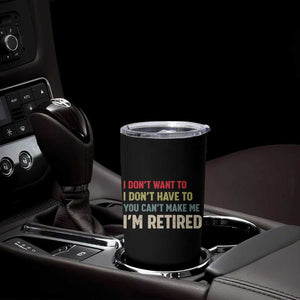 Funny Retirement Tumbler Cup Im Retired I Dont Want To I Dont Have To You Cant Make Me TS10 Print Your Wear