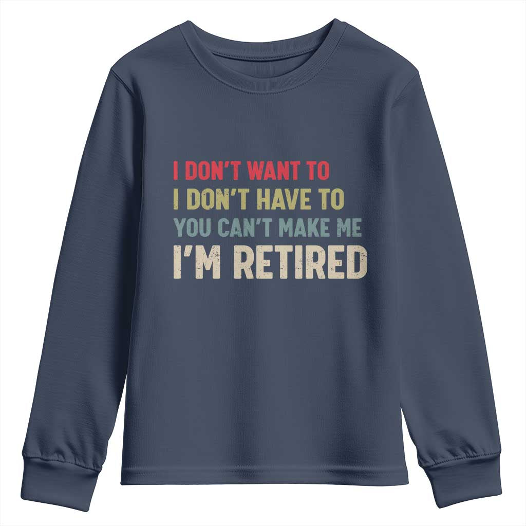 Funny Retirement Youth Sweatshirt Im Retired I Dont Want To I Dont Have To You Cant Make Me TS10 Navy Print Your Wear