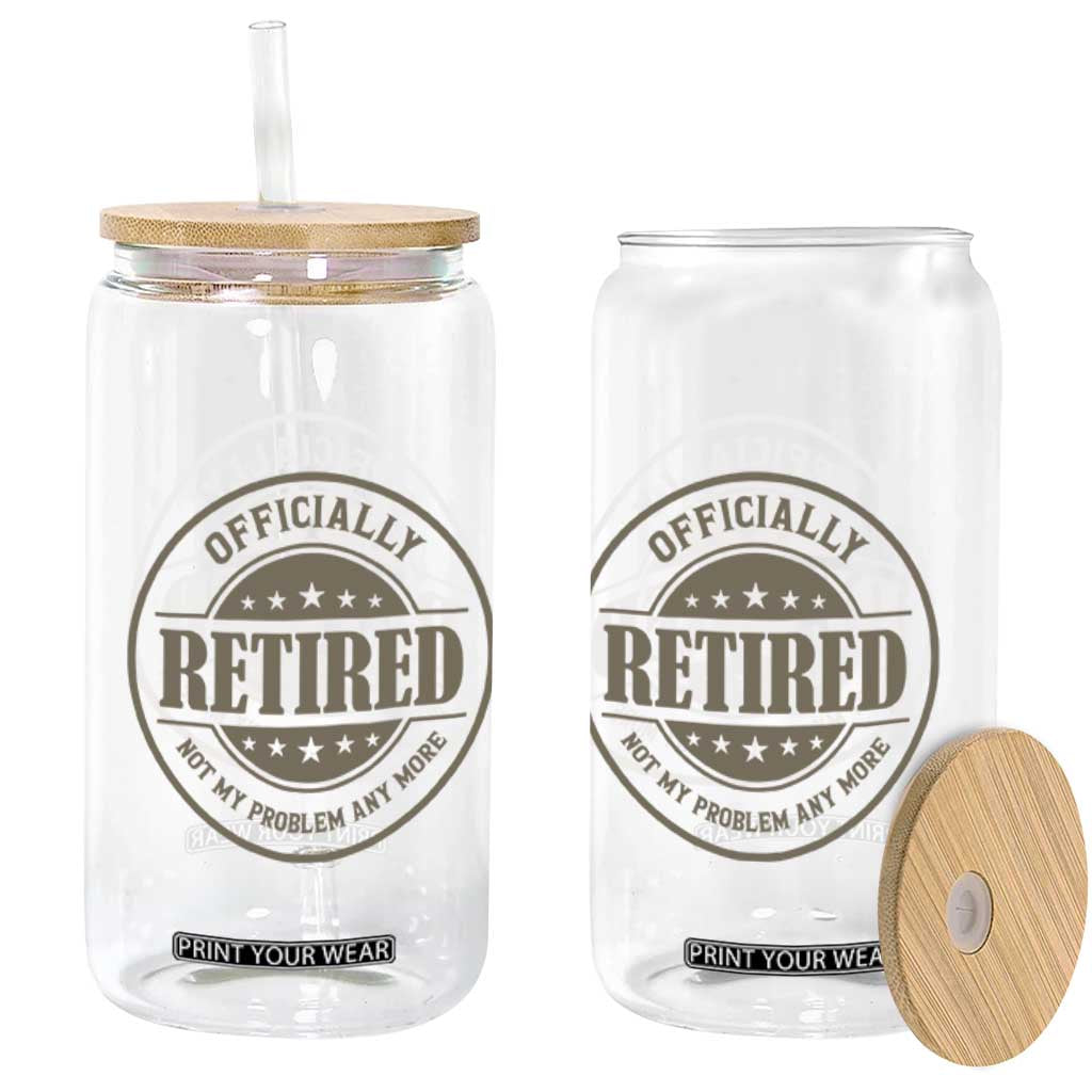 Retired Not My Problem Anymore Glass Can Funny Retirement 2026 TS10 Print Your Wear