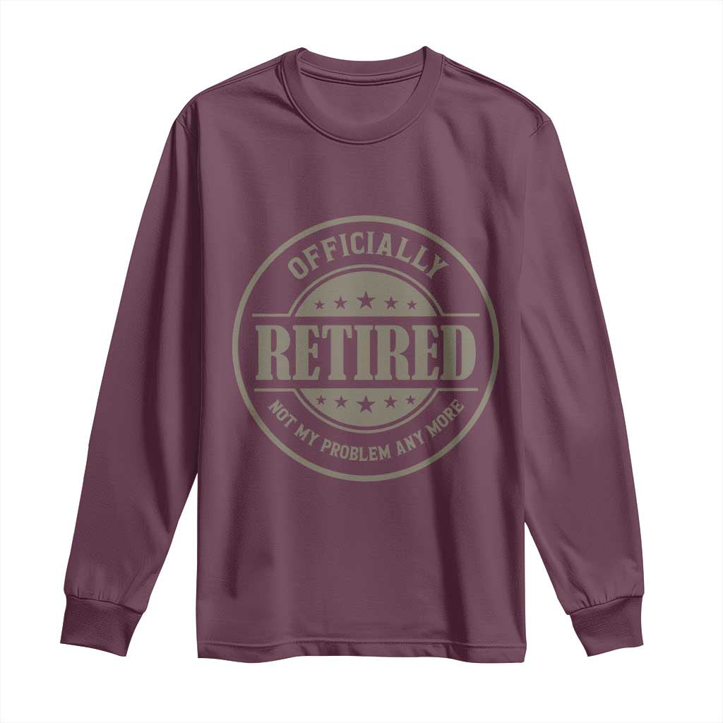 Retired Not My Problem Anymore Long Sleeve Shirt Funny Retirement 2026 TS10 Maroon Print Your Wear