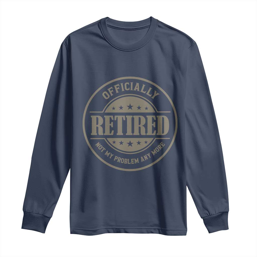 Retired Not My Problem Anymore Long Sleeve Shirt Funny Retirement 2026 TS10 Navy Print Your Wear