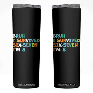 8th Birthday Skinny Tumbler Im 8 Year Old Six Seven Bruh I Survived 67 TS10 Black Print Your Wear