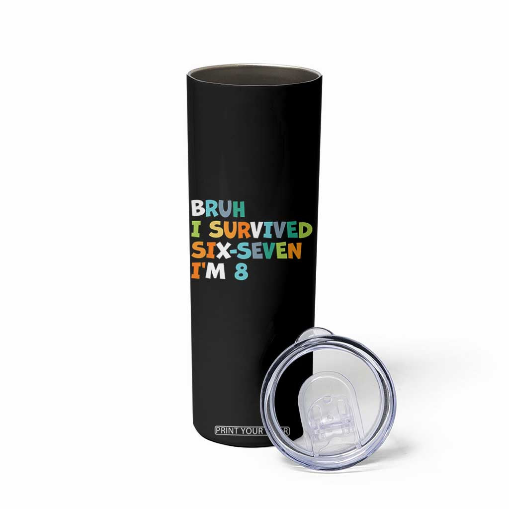 8th Birthday Skinny Tumbler Im 8 Year Old Six Seven Bruh I Survived 67 TS10 Print Your Wear