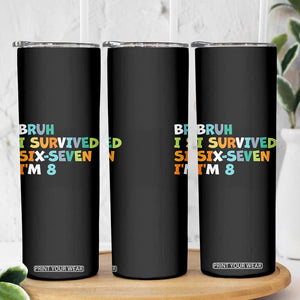 8th Birthday Skinny Tumbler Im 8 Year Old Six Seven Bruh I Survived 67 TS10 Print Your Wear