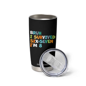 8th Birthday Tumbler Cup Im 8 Year Old Six Seven Bruh I Survived 67 TS10 Print Your Wear