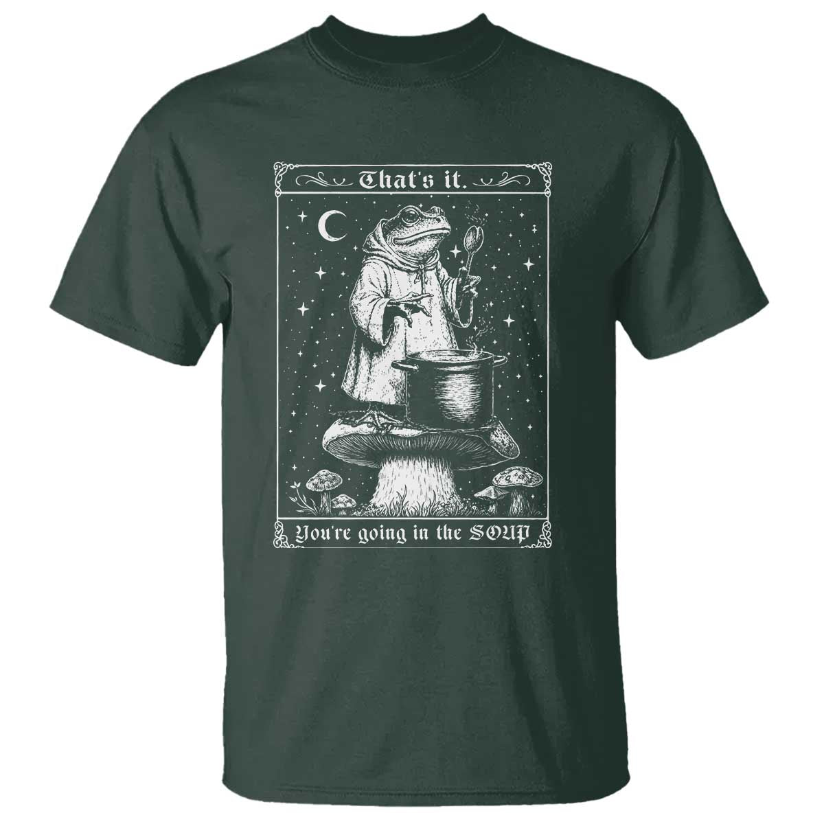 Frog Meme T Shirt Thats It Youre Going In The Soup Funny Weirdcore TS10 Dark Forest Green Print Your Wear