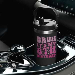 8th Birthday Girls Flip Straw Tumbler Bruh Its My 8 Bday Eight Years Old TS10 Print Your Wear