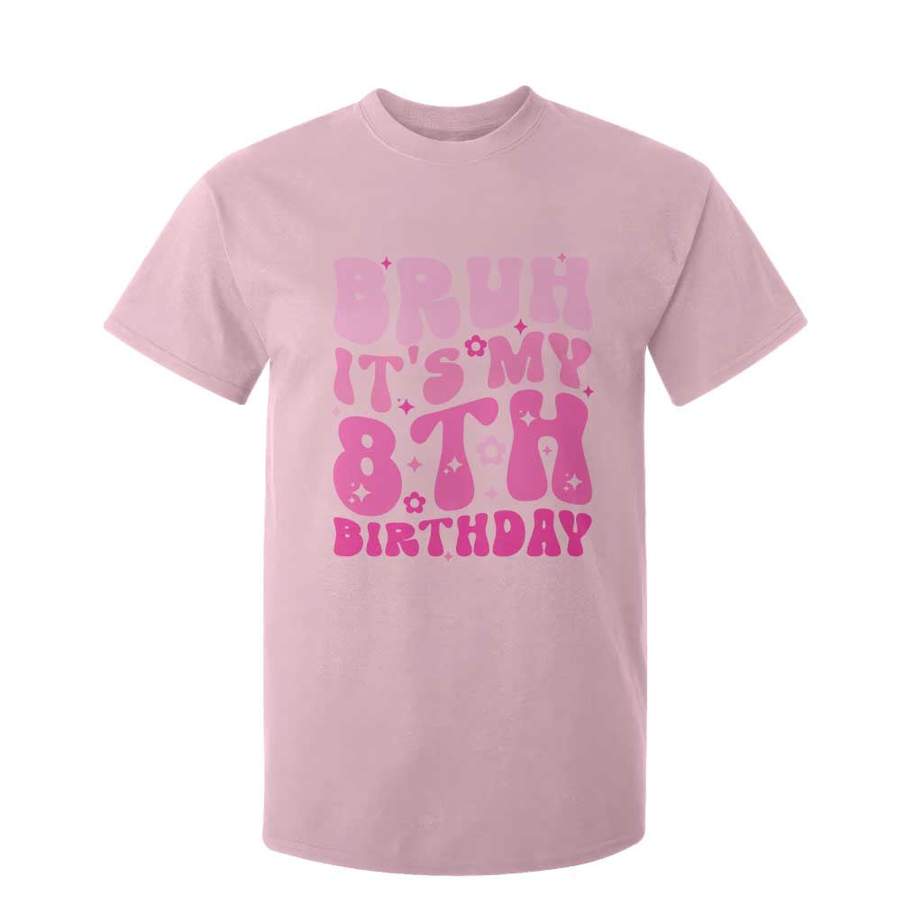 8th Birthday Girls T Shirt For Kid Bruh Its My 8 Bday Eight Years Old TS10 Light Pink Print Your Wear