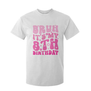 8th Birthday Girls T Shirt For Kid Bruh Its My 8 Bday Eight Years Old TS10 White Print Your Wear