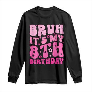 8th Birthday Girls Long Sleeve Shirt Bruh Its My 8 Bday Eight Years Old TS10 Black Print Your Wear