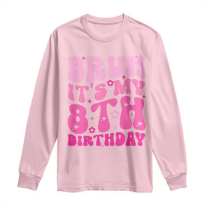 8th Birthday Girls Long Sleeve Shirt Bruh Its My 8 Bday Eight Years Old TS10 Light Pink Print Your Wear