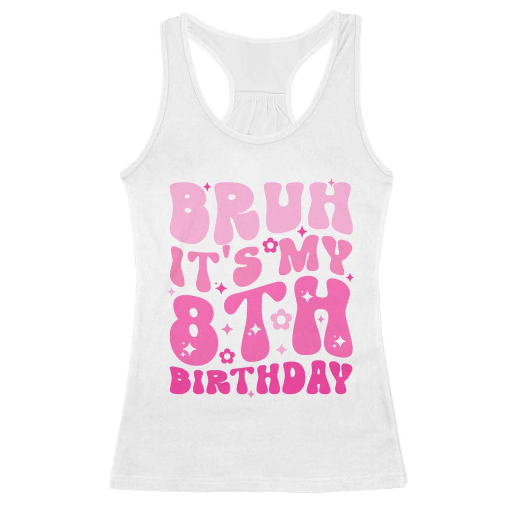 8th Birthday Girls Racerback Tank Top Bruh Its My 8 Bday Eight Years Old TS10 White Print Your Wear