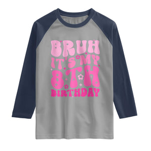8th Birthday Girls Raglan Shirt Bruh Its My 8 Bday Eight Years Old TS10 Sport Gray Navy Print Your Wear