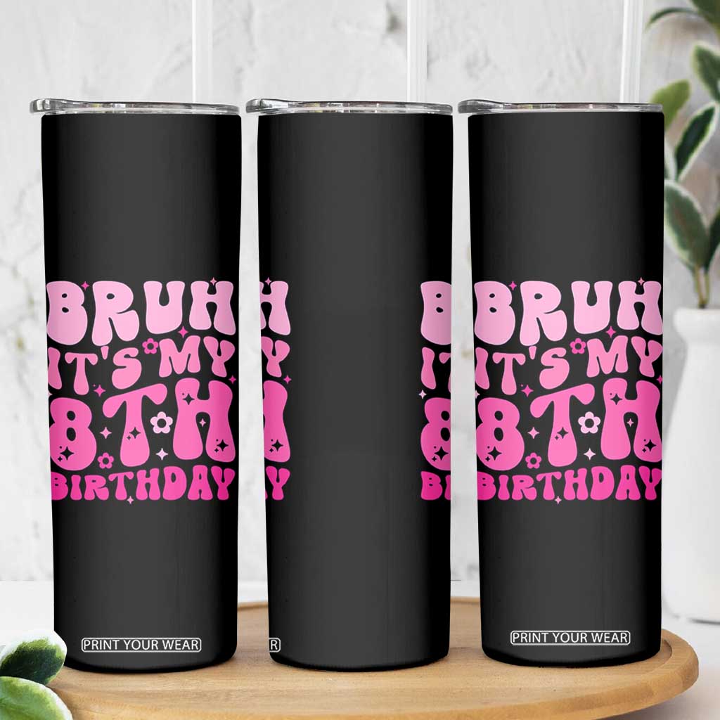 8th Birthday Girls Skinny Tumbler Bruh Its My 8 Bday Eight Years Old TS10 Print Your Wear