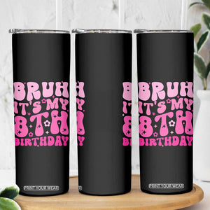 8th Birthday Girls Skinny Tumbler Bruh Its My 8 Bday Eight Years Old TS10 Print Your Wear