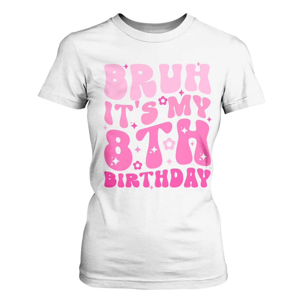 8th Birthday Girls T Shirt For Women Bruh Its My 8 Bday Eight Years Old TS10 White Print Your Wear