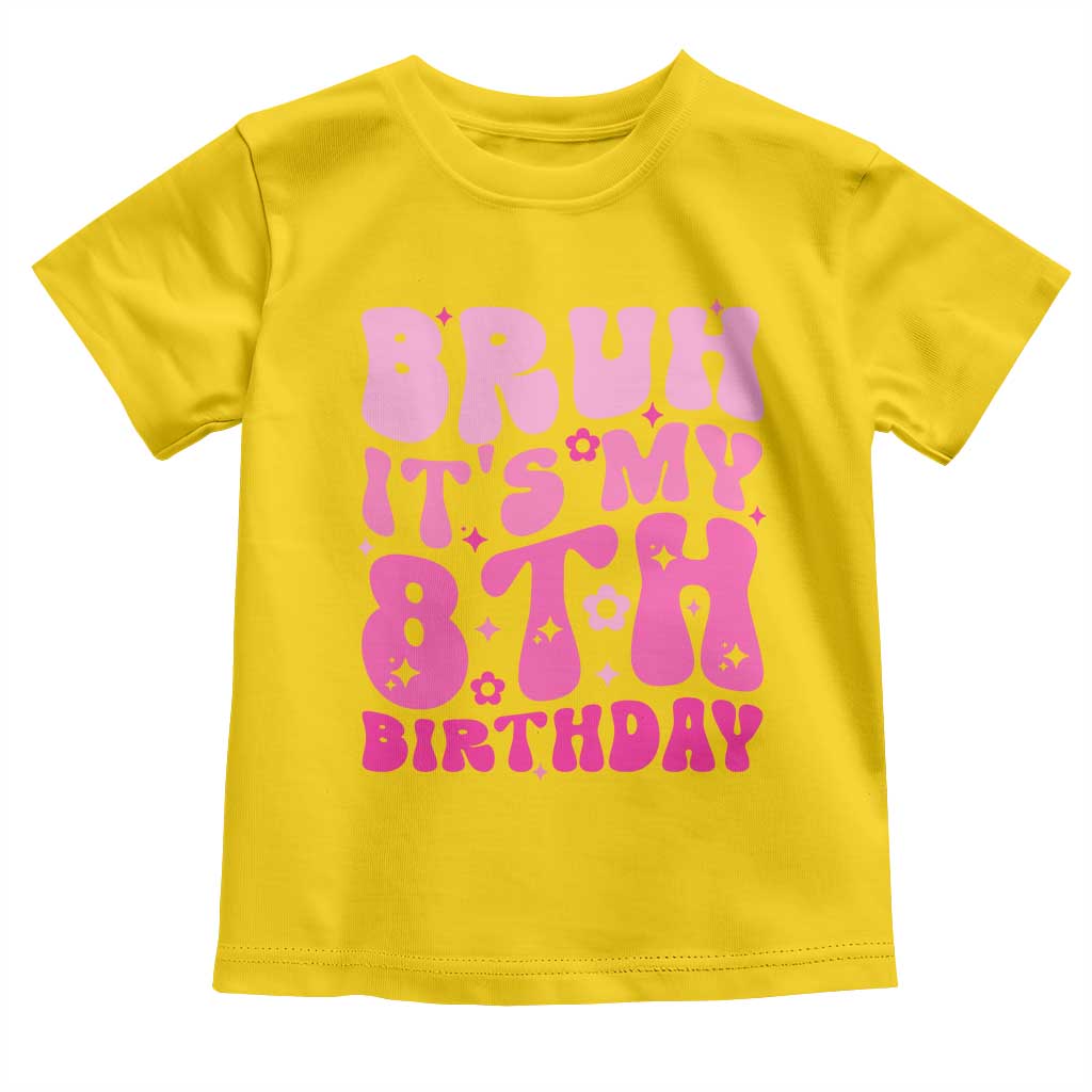 8th Birthday Girls Toddler T Shirt Bruh Its My 8 Bday Eight Years Old TS10 Daisy Print Your Wear