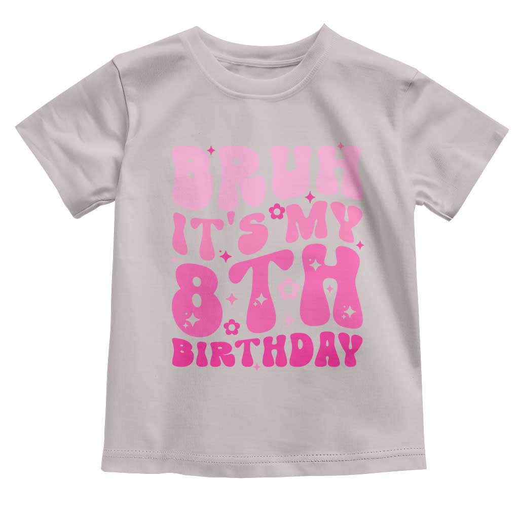 8th Birthday Girls Toddler T Shirt Bruh Its My 8 Bday Eight Years Old TS10 Ice Gray Print Your Wear