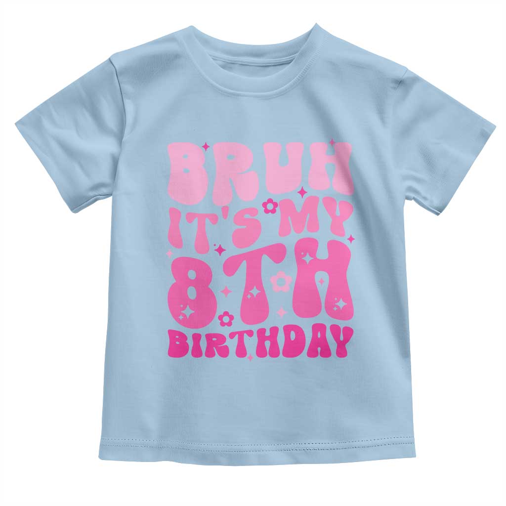 8th Birthday Girls Toddler T Shirt Bruh Its My 8 Bday Eight Years Old TS10 Light Blue Print Your Wear