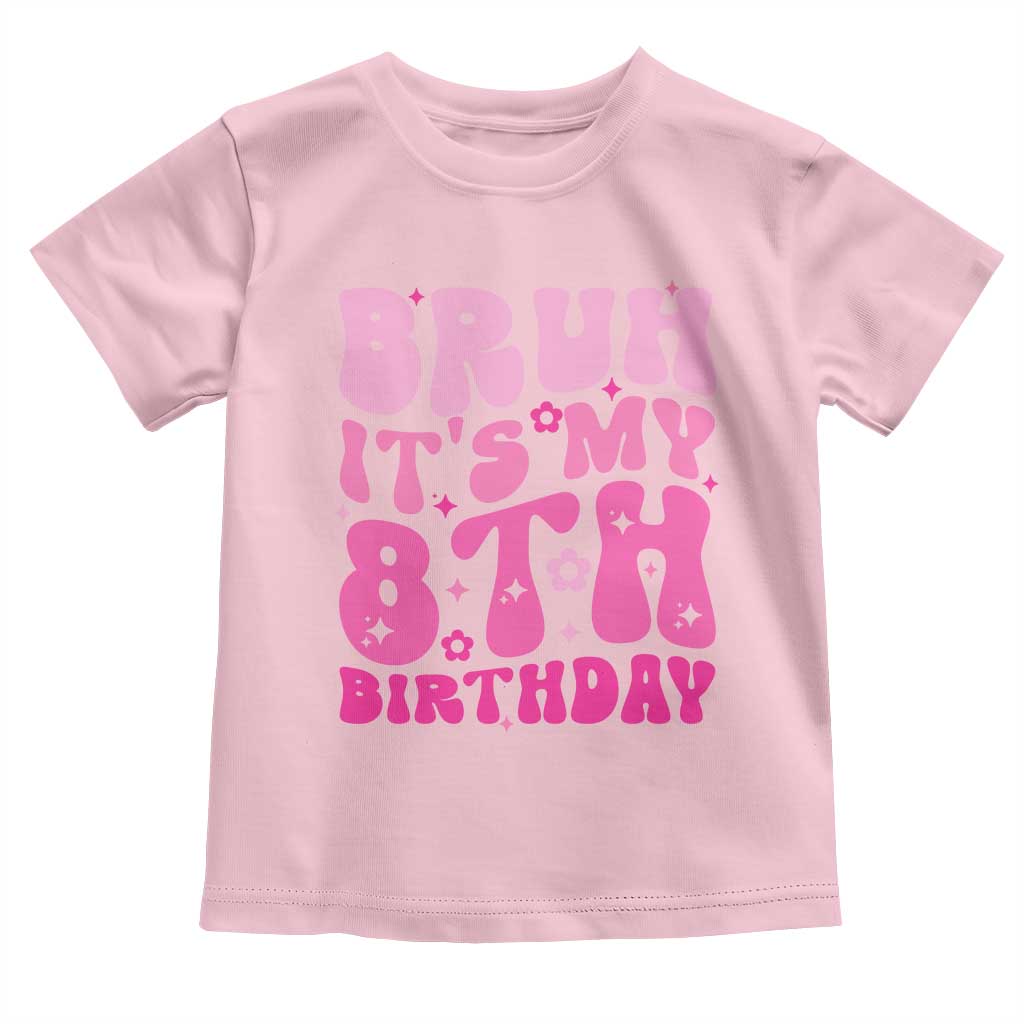 8th Birthday Girls Toddler T Shirt Bruh Its My 8 Bday Eight Years Old TS10 Light Pink Print Your Wear