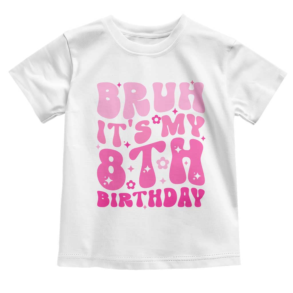 8th Birthday Girls Toddler T Shirt Bruh Its My 8 Bday Eight Years Old TS10 White Print Your Wear