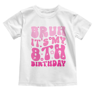 8th Birthday Girls Toddler T Shirt Bruh Its My 8 Bday Eight Years Old TS10 White Print Your Wear