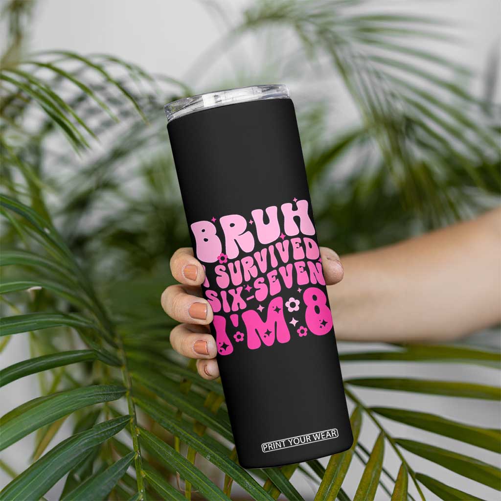 8th Birthday Girls Skinny Tumbler Bruh I Survived 67 Im 8 Year Old Six Seven TS10 Print Your Wear