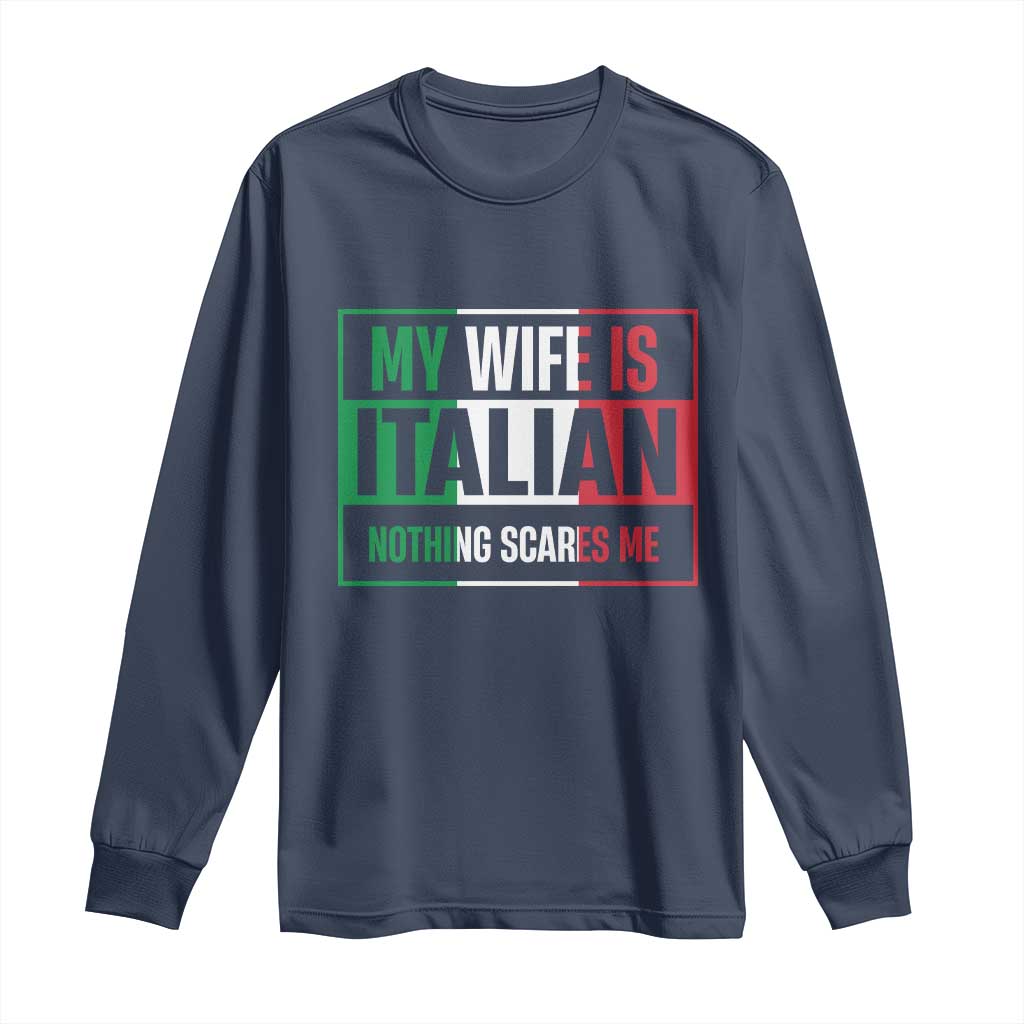 My Wife is Italian Nothing Scares Me Long Sleeve Shirt Funny Husband Italia Flag TS10 Navy Print Your Wear