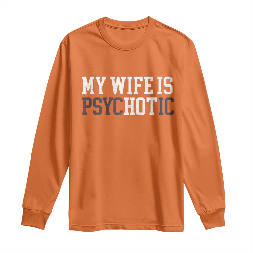 Funny Husband Long Sleeve Shirt My Wife Is Psychotic Humor Sarcasm TS10 Orange Print Your Wear