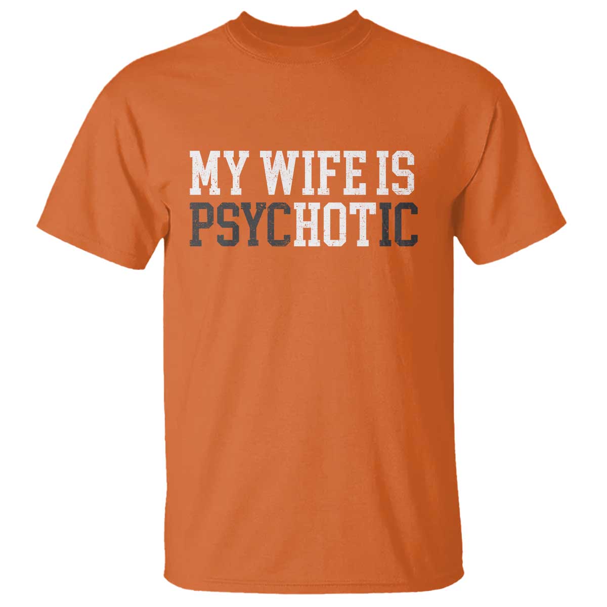 Funny Husband T Shirt My Wife Is Psychotic Humor Sarcasm TS10 Orange Print Your Wear