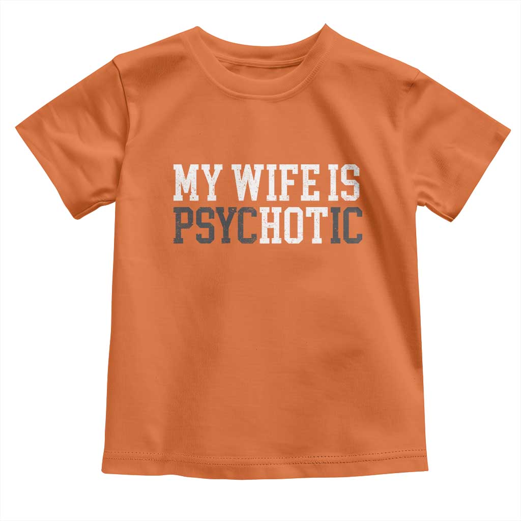 Funny Husband Toddler T Shirt My Wife Is Psychotic Humor Sarcasm TS10 Orange Print Your Wear