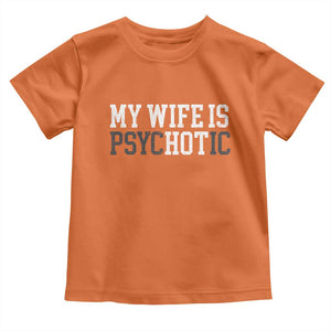 Funny Husband Toddler T Shirt My Wife Is Psychotic Humor Sarcasm TS10 Orange Print Your Wear
