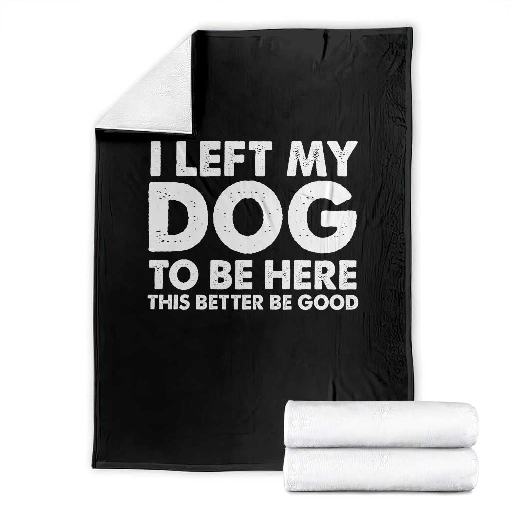Funny Dog Lover Throw Blanket I Left My Dog To Be Here This Better Be Good TS10 Black Print Your Wear