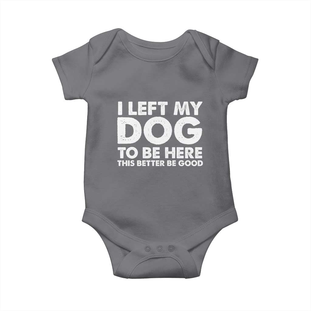 Funny Dog Lover Baby Onesie I Left My Dog To Be Here This Better Be Good TS10 Charcoal Print Your Wear