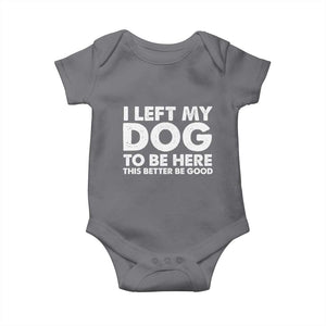 Funny Dog Lover Baby Onesie I Left My Dog To Be Here This Better Be Good TS10 Charcoal Print Your Wear
