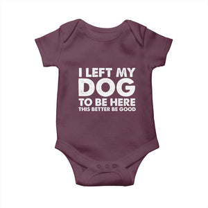 Funny Dog Lover Baby Onesie I Left My Dog To Be Here This Better Be Good TS10 Maroon Print Your Wear