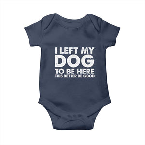 Funny Dog Lover Baby Onesie I Left My Dog To Be Here This Better Be Good TS10 Navy Print Your Wear