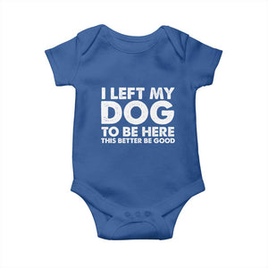Funny Dog Lover Baby Onesie I Left My Dog To Be Here This Better Be Good TS10 Royal Blue Print Your Wear