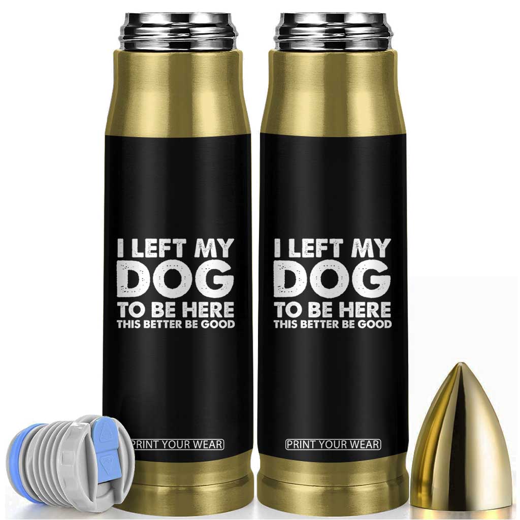 Funny Dog Lover Bullet Tumbler I Left My Dog To Be Here This Better Be Good TS10 Black Print Your Wear