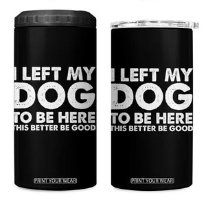 Funny Dog Lover 4 in 1 Can Cooler Tumbler I Left My Dog To Be Here This Better Be Good TS10 One Size: 16 oz Black Print Your Wear