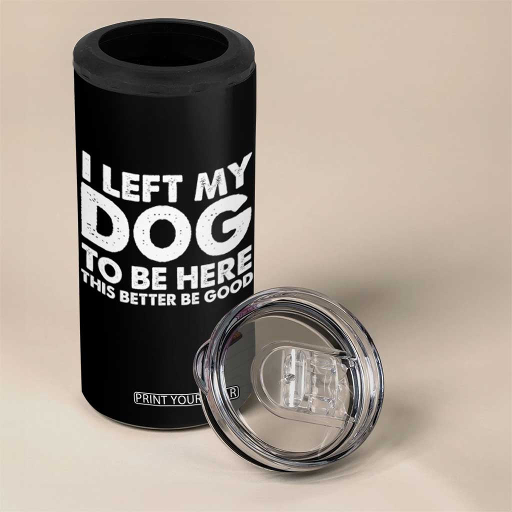 Funny Dog Lover 4 in 1 Can Cooler Tumbler I Left My Dog To Be Here This Better Be Good TS10 Print Your Wear