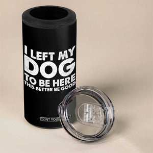 Funny Dog Lover 4 in 1 Can Cooler Tumbler I Left My Dog To Be Here This Better Be Good TS10 Print Your Wear