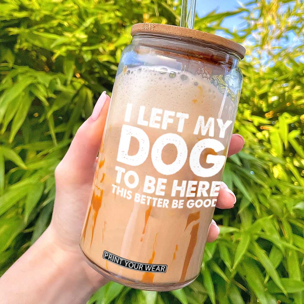 Funny Dog Lover Glass Can I Left My Dog To Be Here This Better Be Good TS10 Black Print Your Wear