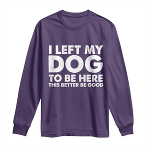 Funny Dog Lover Long Sleeve Shirt I Left My Dog To Be Here This Better Be Good TS10 Purple Print Your Wear