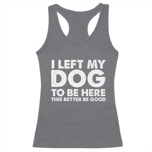 Funny Dog Lover Racerback Tank Top - I Left My Dog To Be Here This Better Be Good Humor Tee TS10 Charcoal Print Your Wear