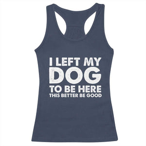 Funny Dog Lover Racerback Tank Top - I Left My Dog To Be Here This Better Be Good Humor Tee TS10 Navy Print Your Wear
