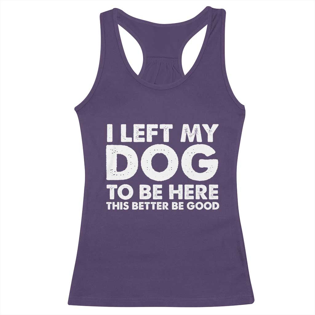 Funny Dog Lover Racerback Tank Top - I Left My Dog To Be Here This Better Be Good Humor Tee TS10 Purple Print Your Wear