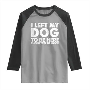 Funny Dog Lover Raglan Shirt I Left My Dog To Be Here This Better Be Good TS10 Sport Gray Black Print Your Wear